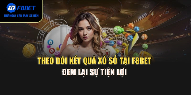 Theo dõi kết quả xổ số tại F8BET đem lại sự tiện lợi 